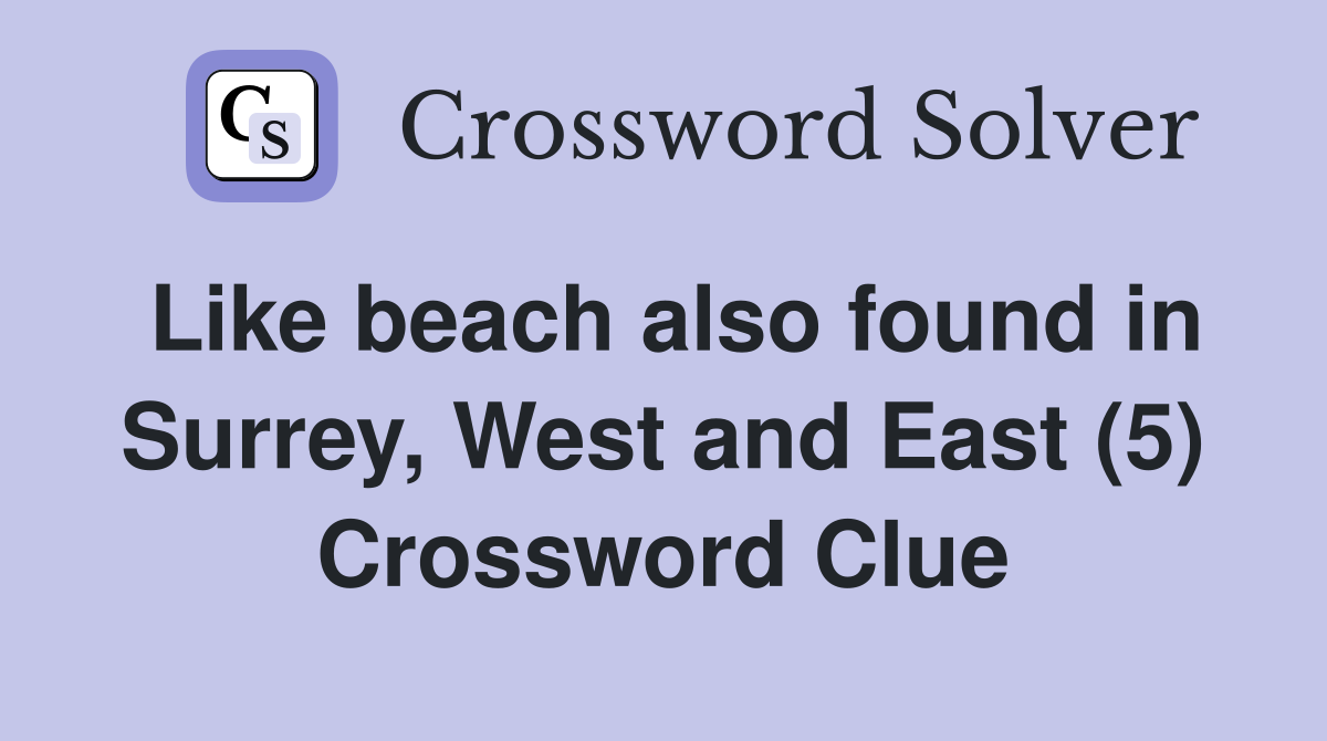 Like beach also found in Surrey, West and East (5) Crossword Clue