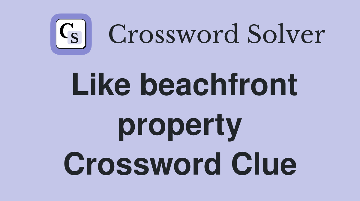 Like beachfront property Crossword Clue