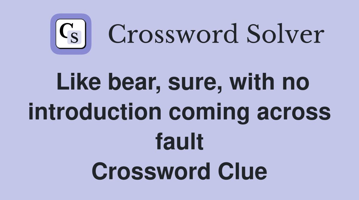 Like bear, sure, with no introduction coming across fault Crossword Clue
