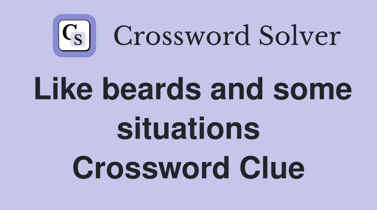 Like beards and some situations Crossword Clue