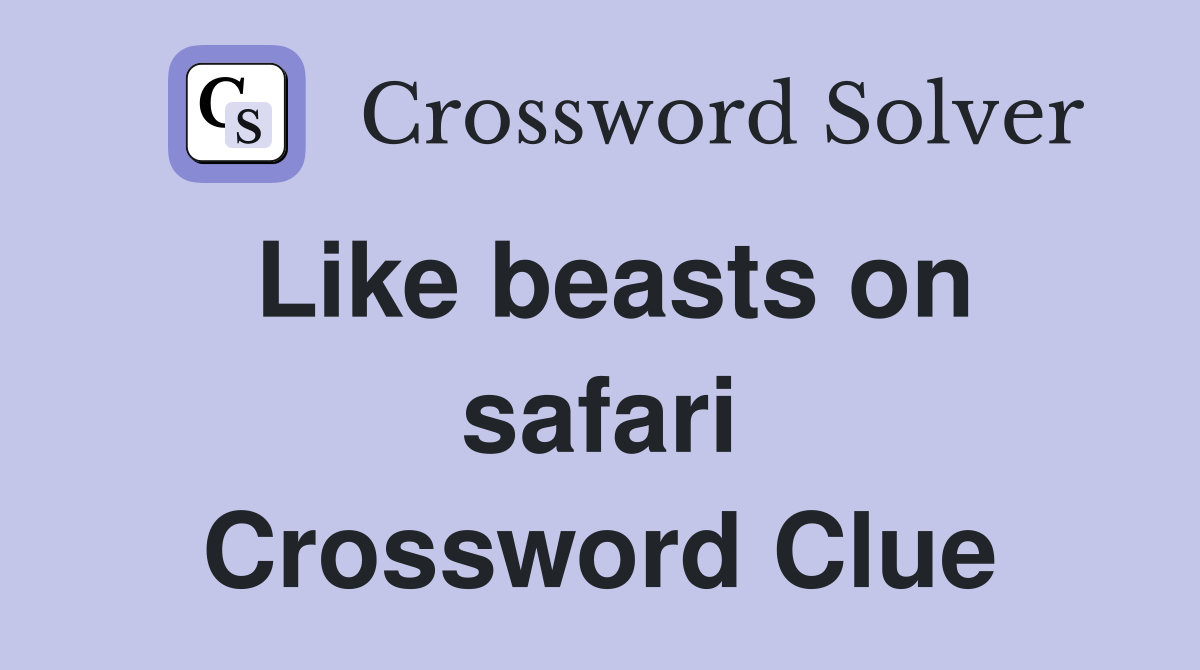 Like beasts on safari Crossword Clue