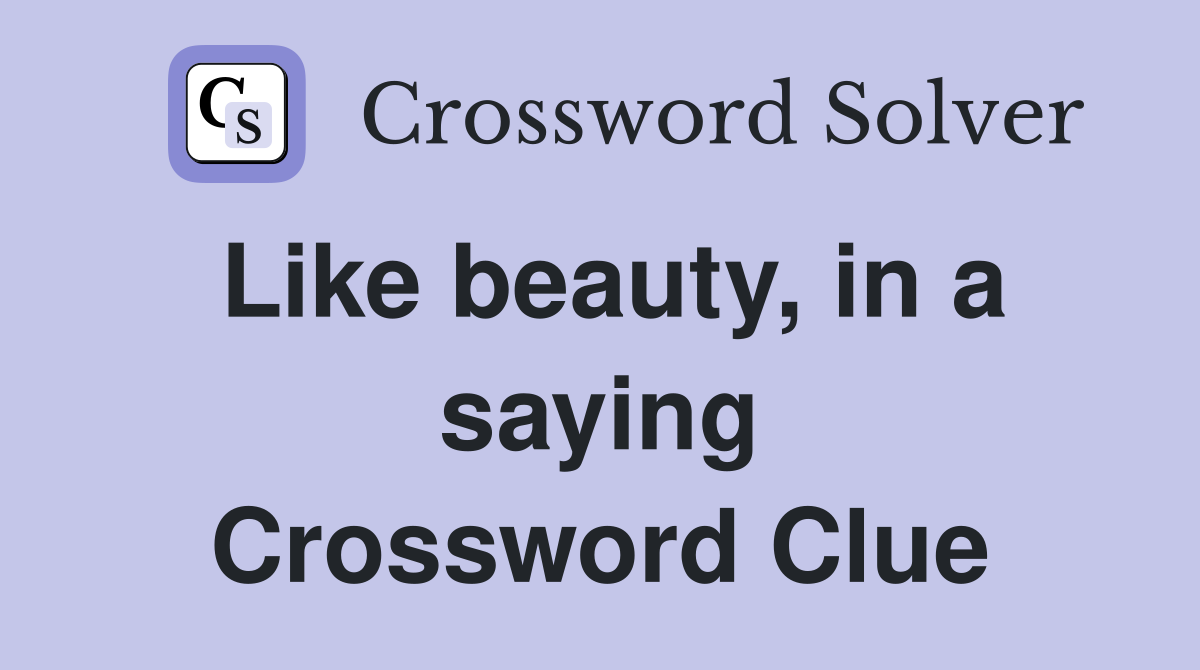 Like beauty, in a saying Crossword Clue
