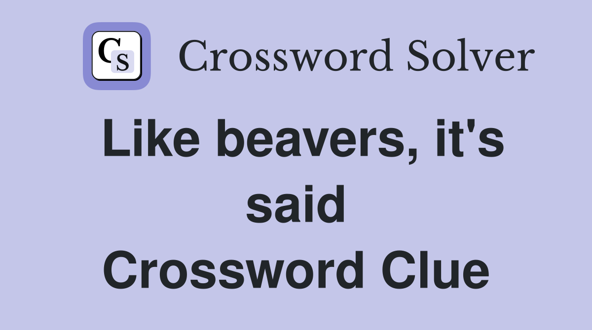Like beavers, it's said Crossword Clue