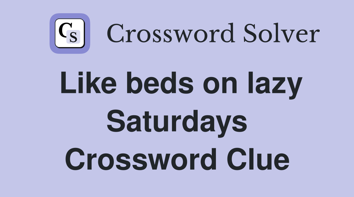Like beds on lazy Saturdays Crossword Clue