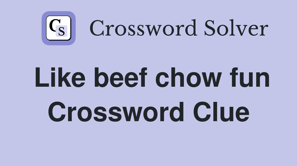 Like beef chow fun Crossword Clue