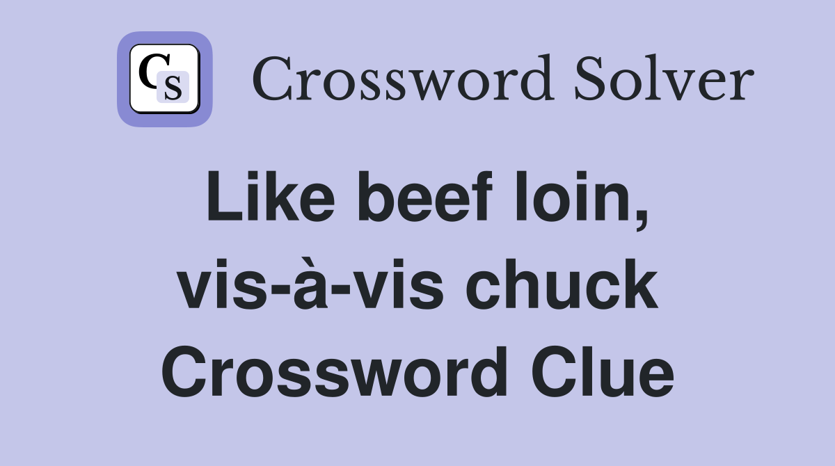 Like beef loin, vis-à-vis chuck Crossword Clue