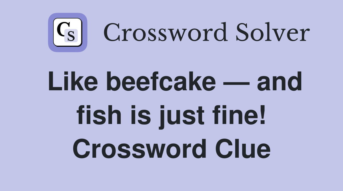 Like beefcake — and fish is just fine! Crossword Clue