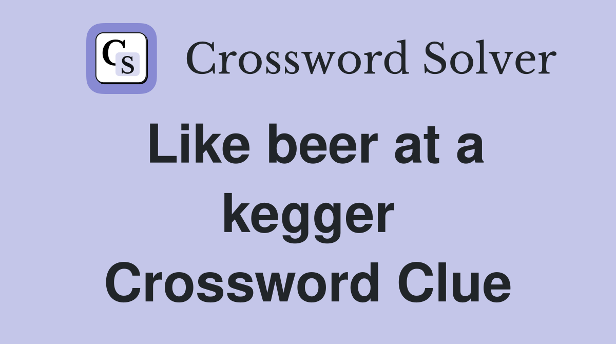 Like beer at a kegger Crossword Clue