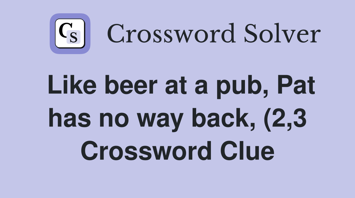 Like beer at a pub Pat has no way back (2 3) Crossword Clue Answers Like beer at a pub Pat has no way back (2 3) Crossword Clue Answers