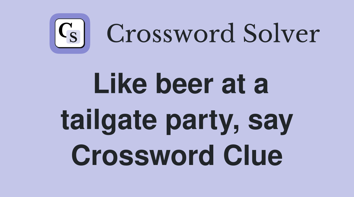 Like beer at a tailgate party, say Crossword Clue
