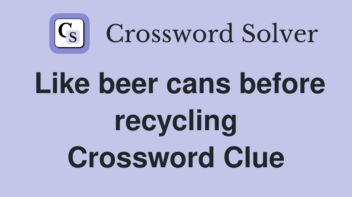 Like beer cans before recycling Crossword Clue
