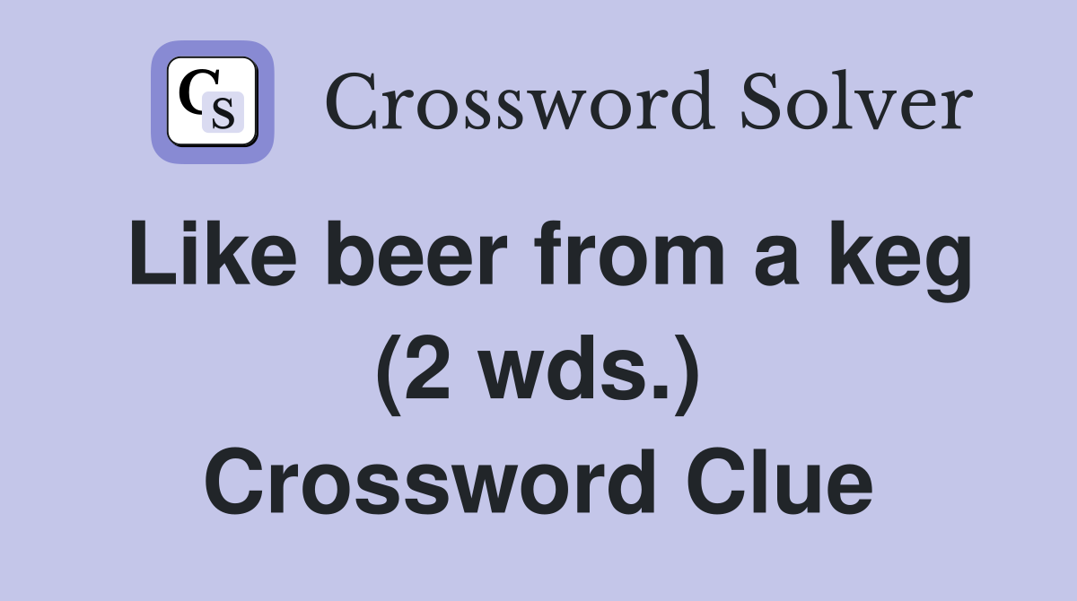 Like beer from a keg (2 wds.) Crossword Clue