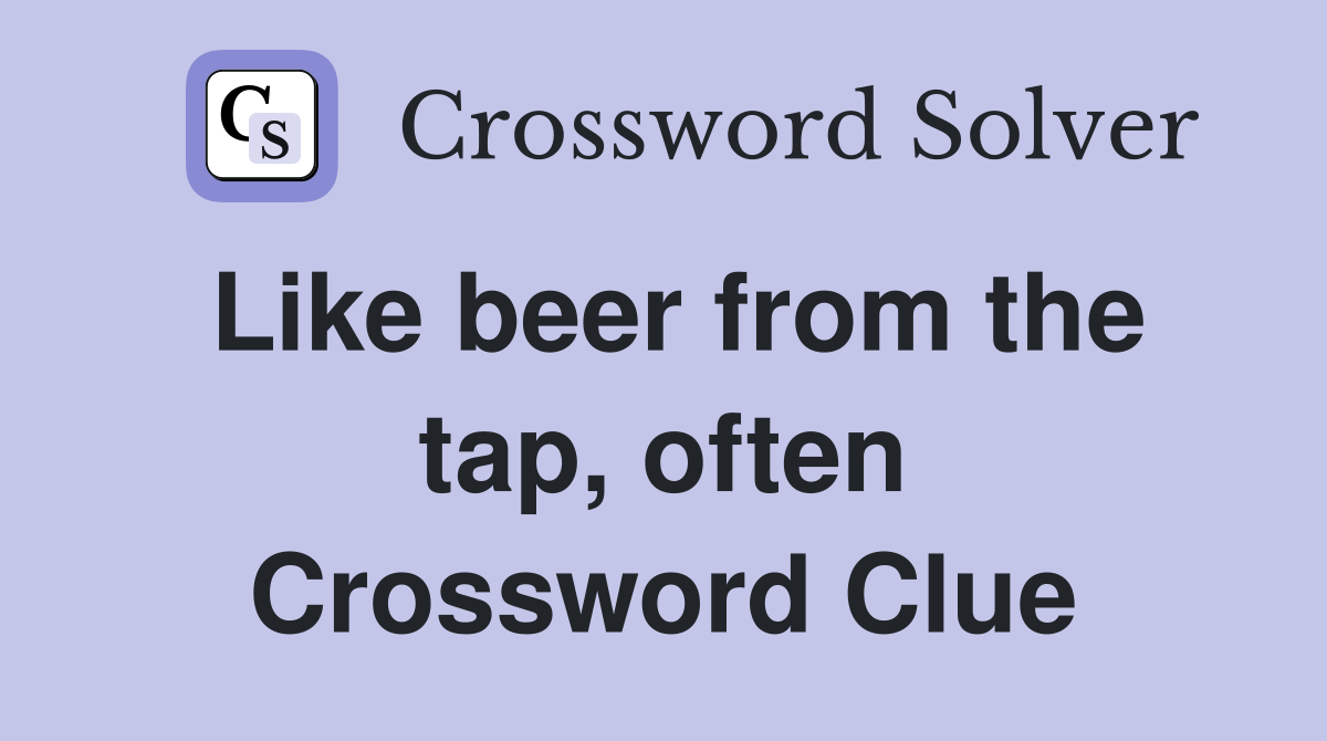 Like beer from the tap, often Crossword Clue