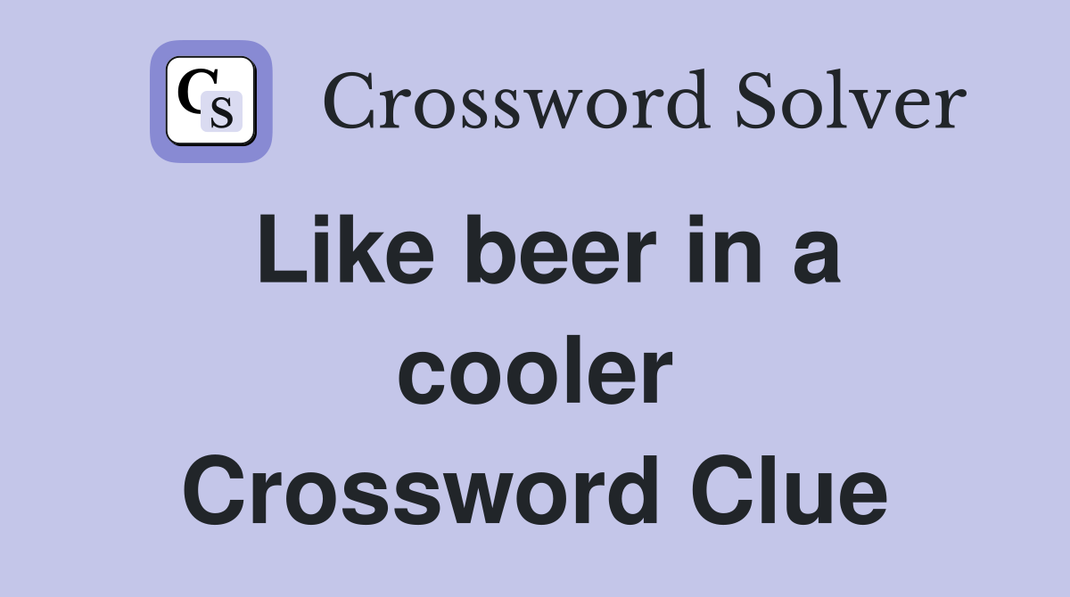 Like beer in a cooler Crossword Clue