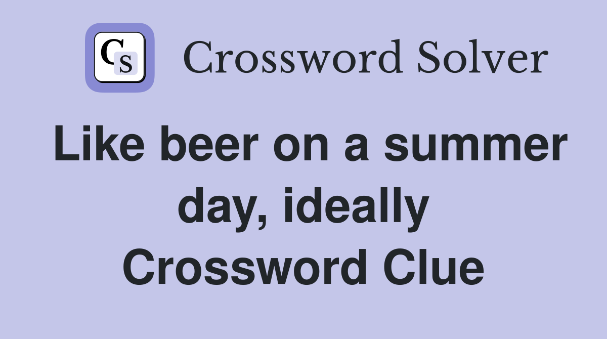 Like beer on a summer day, ideally Crossword Clue