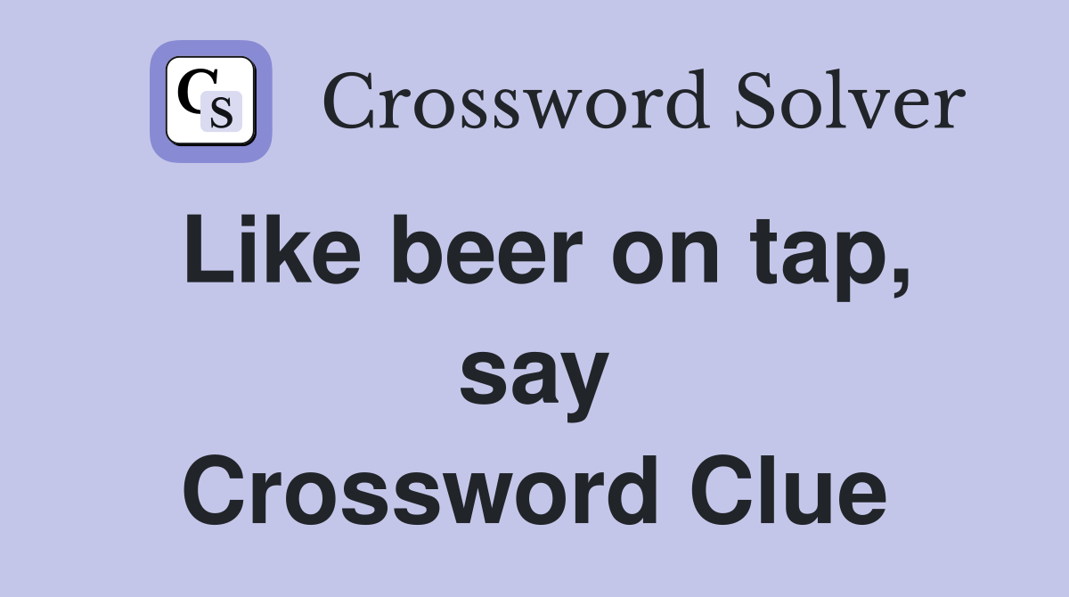 Like beer on tap, say Crossword Clue