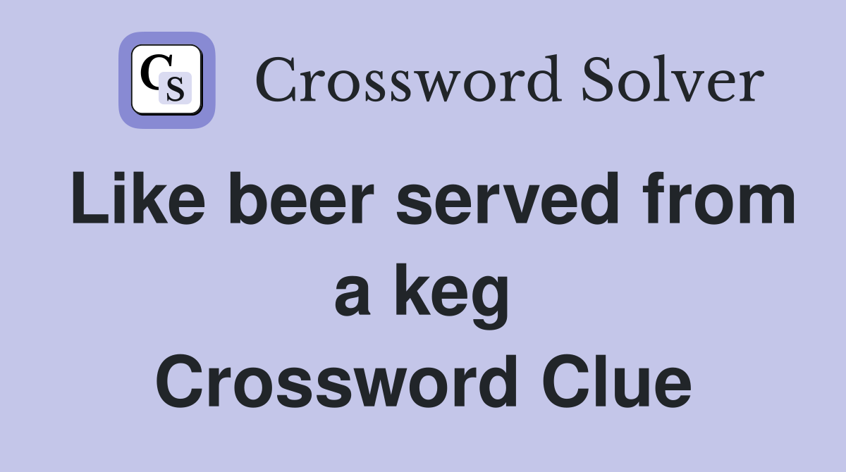 Like beer served from a keg Crossword Clue