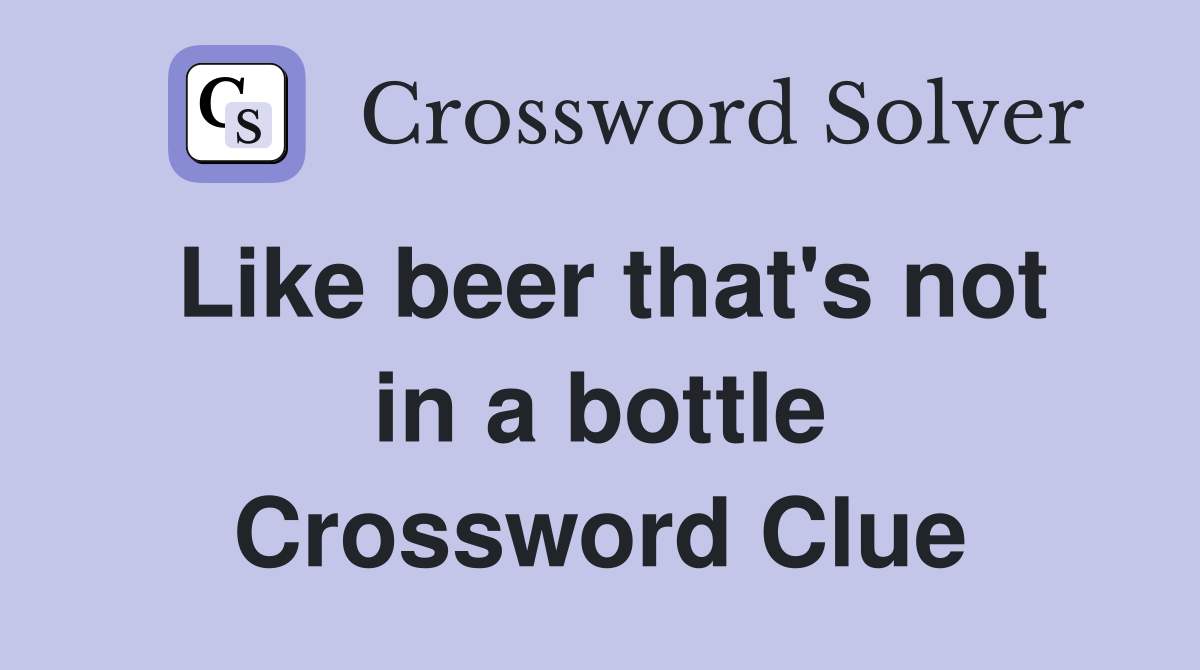 Like beer that's not in a bottle Crossword Clue