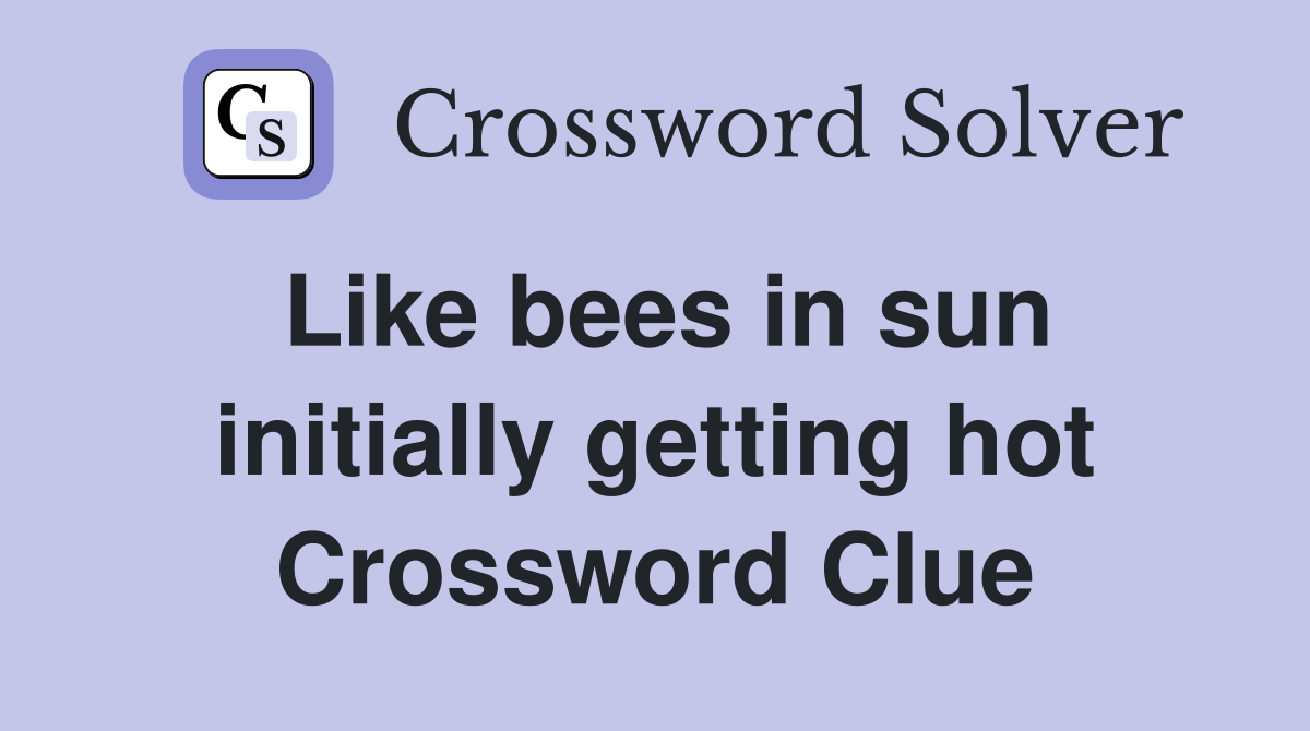 Like bees in sun initially getting hot Crossword Clue