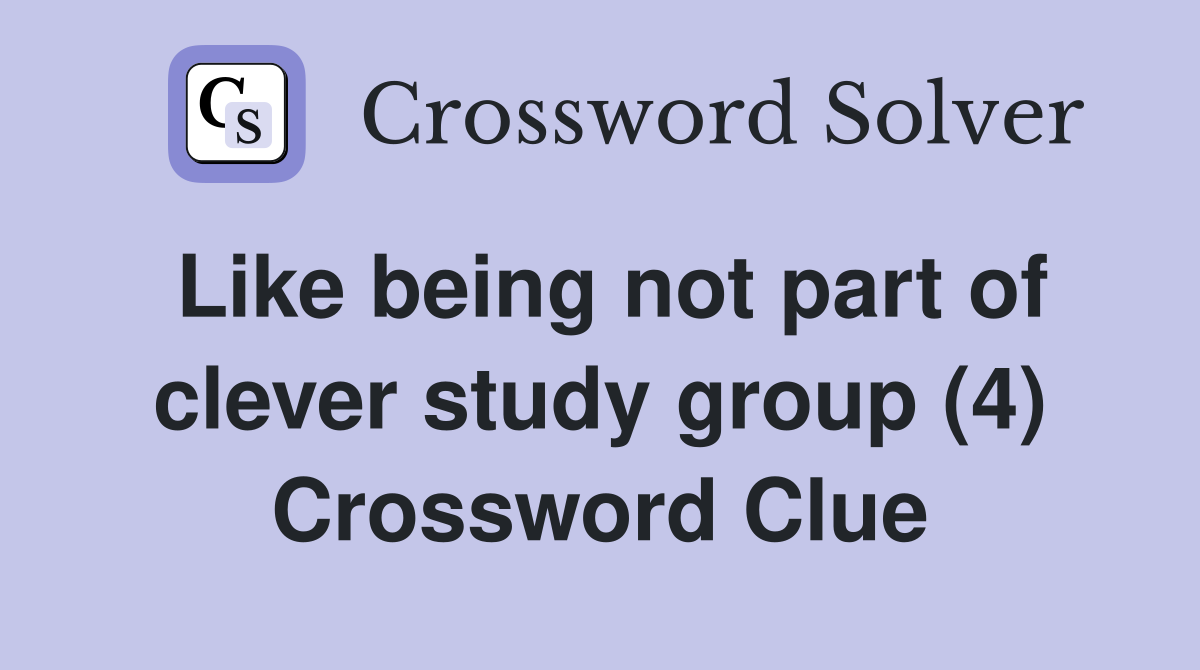 Like being not part of clever study group (4) Crossword Clue