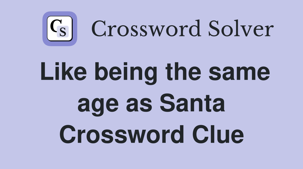 Like being the same age as Santa Crossword Clue