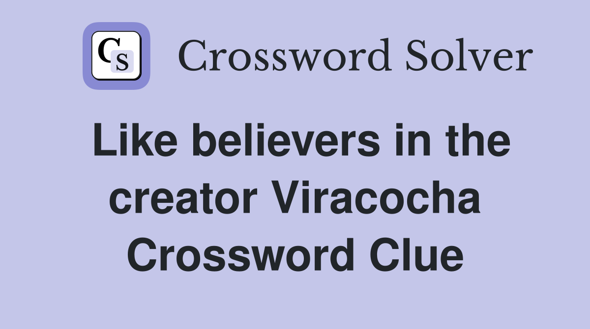 Like believers in the creator Viracocha Crossword Clue