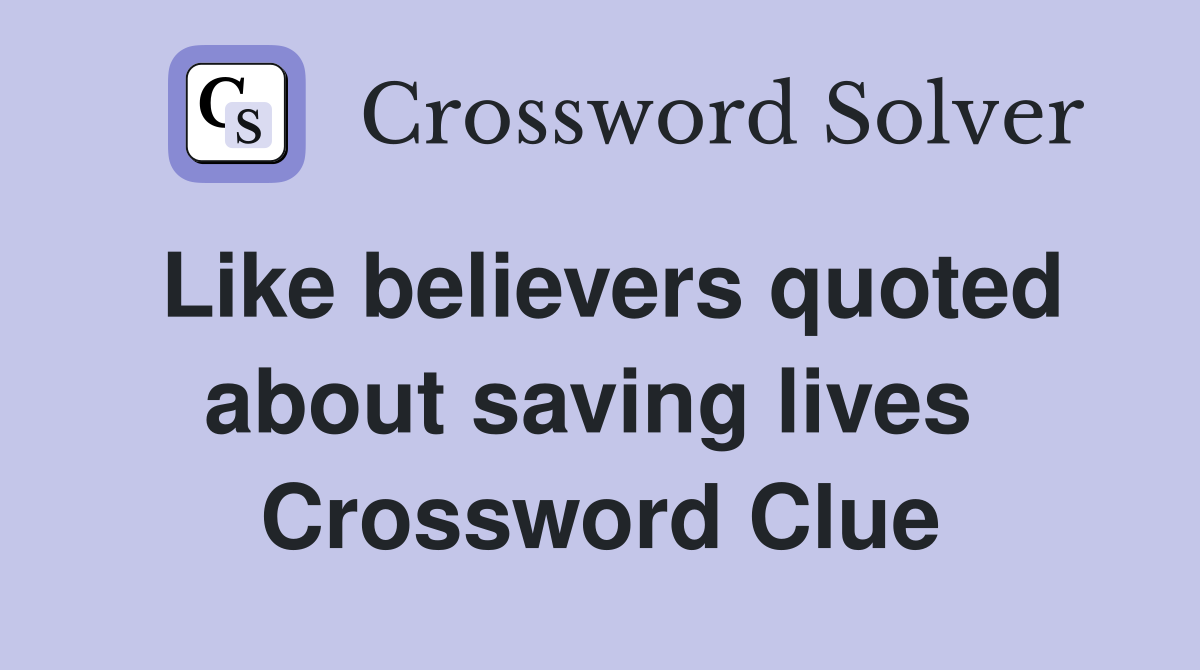 Like believers quoted about saving lives  Crossword Clue