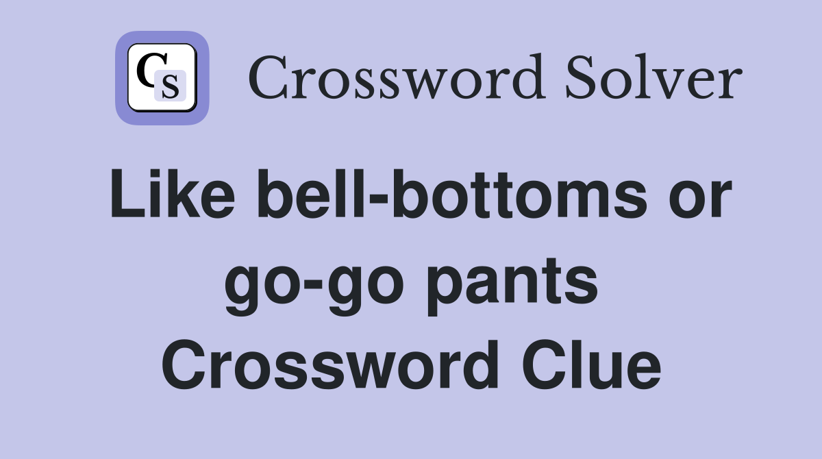 Like bell-bottoms or go-go pants Crossword Clue