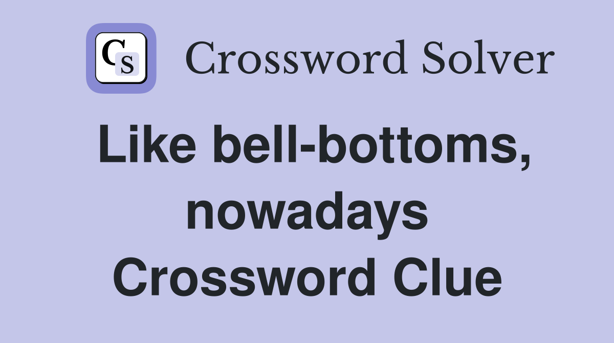 Like bell-bottoms, nowadays Crossword Clue