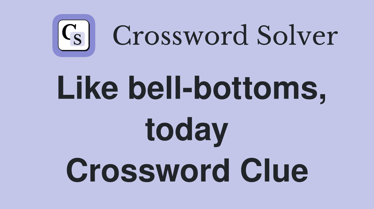 Like bell-bottoms, today Crossword Clue