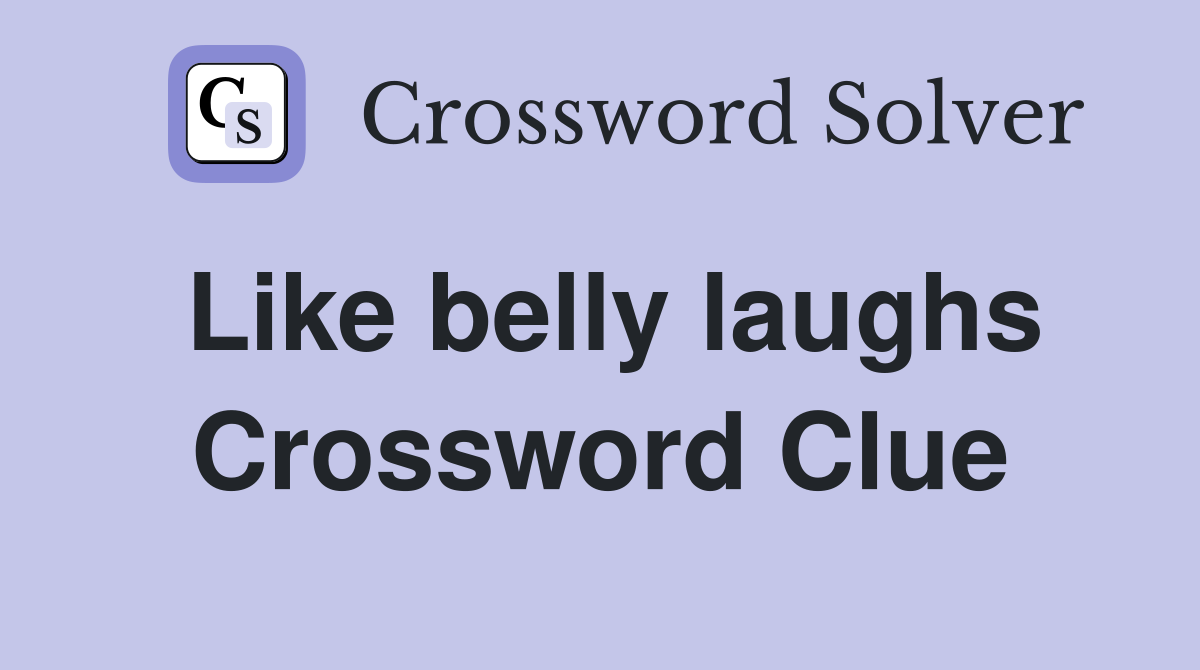 Like belly laughs Crossword Clue