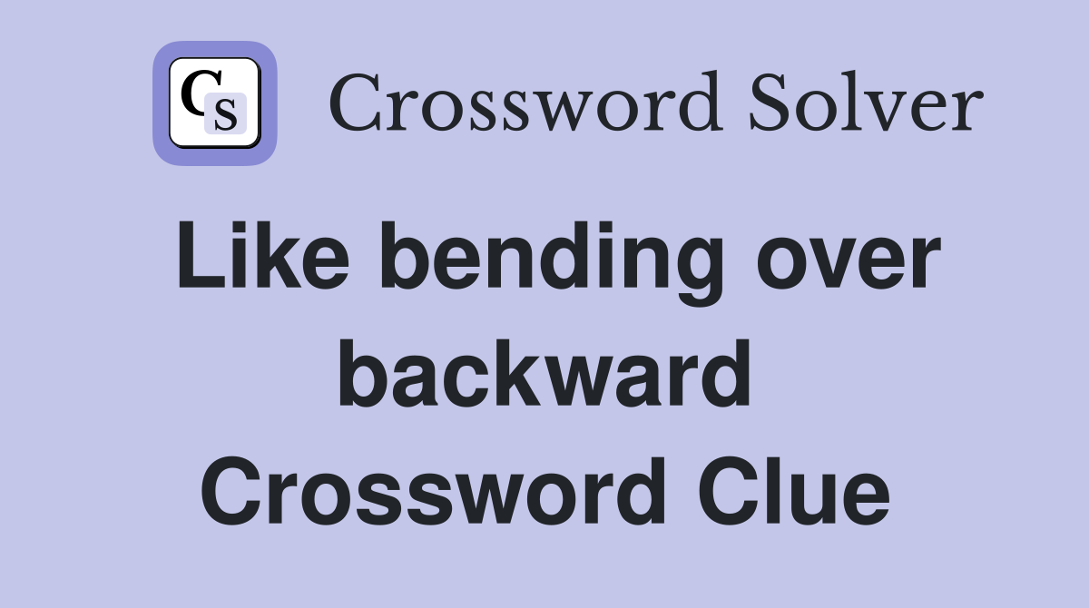 Like bending over backward Crossword Clue