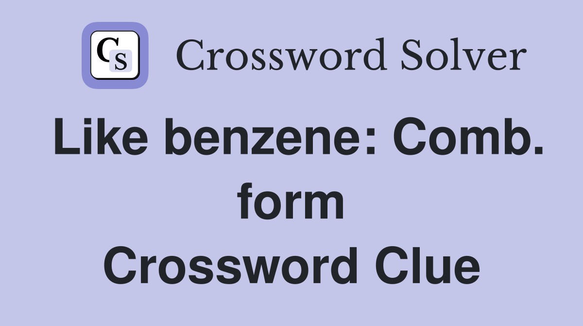 Like benzene: Comb. form Crossword Clue