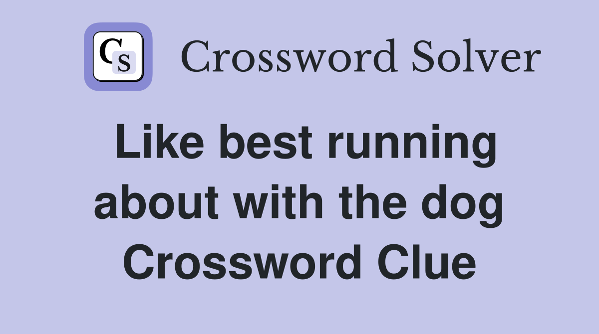 Like best running about with the dog Crossword Clue