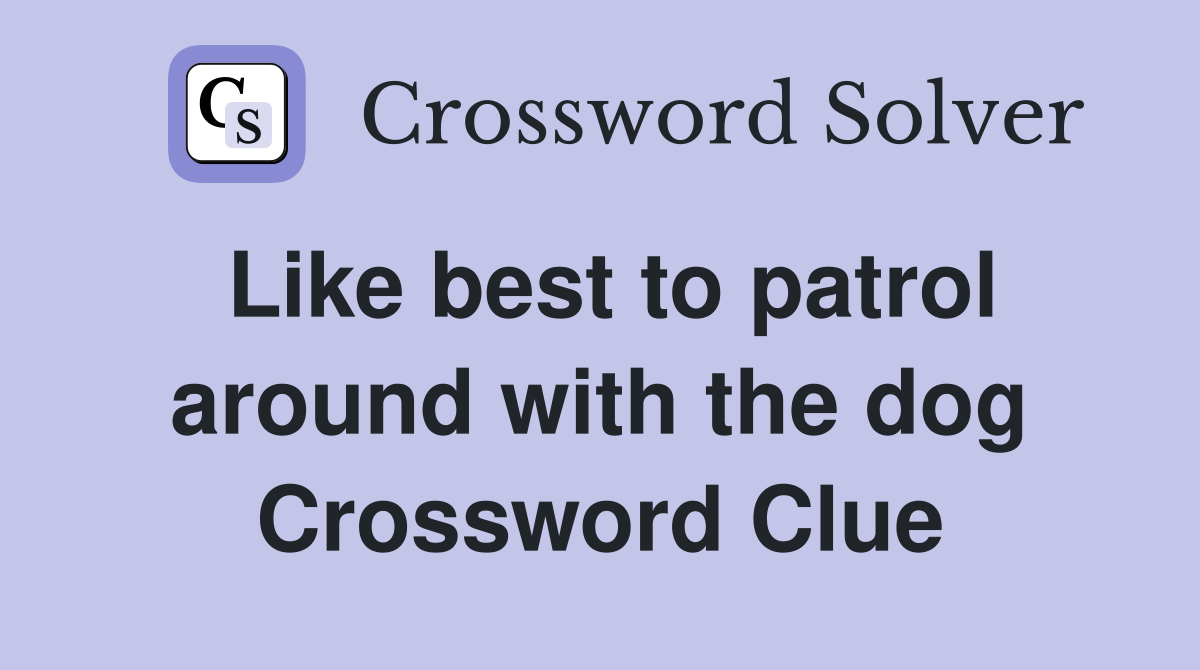 Like best to patrol around with the dog Crossword Clue