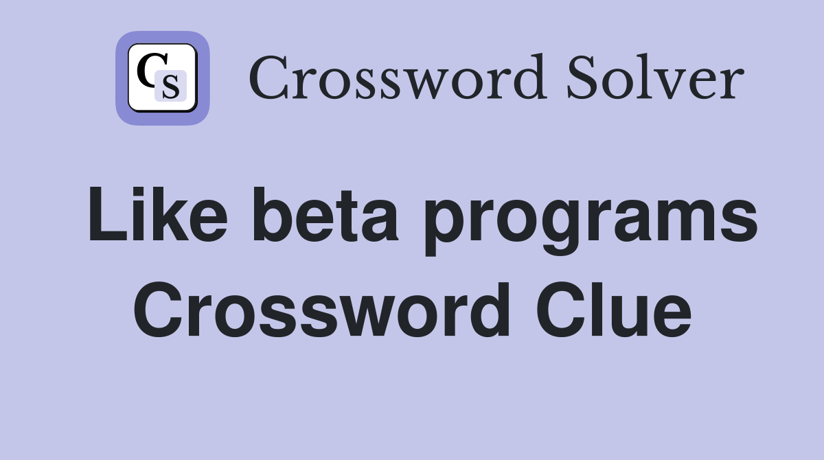 Like beta programs Crossword Clue