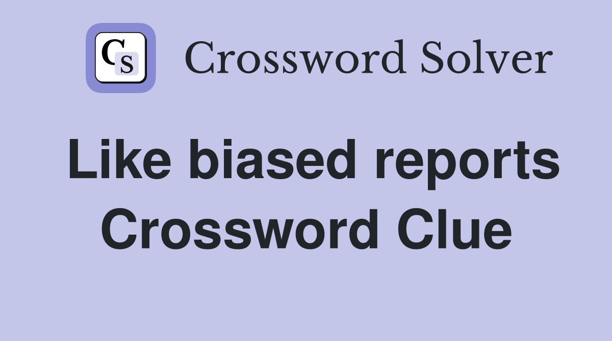 Like biased reports Crossword Clue