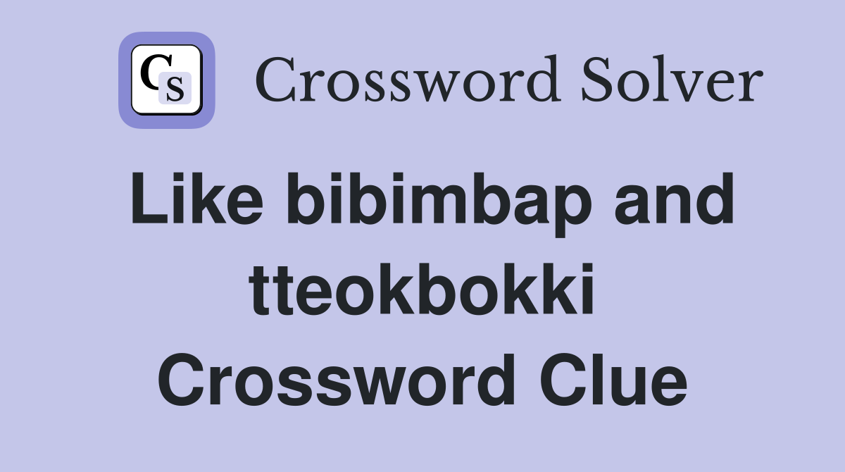 Like bibimbap and tteokbokki Crossword Clue