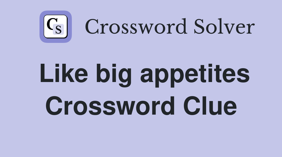 Like big appetites Crossword Clue