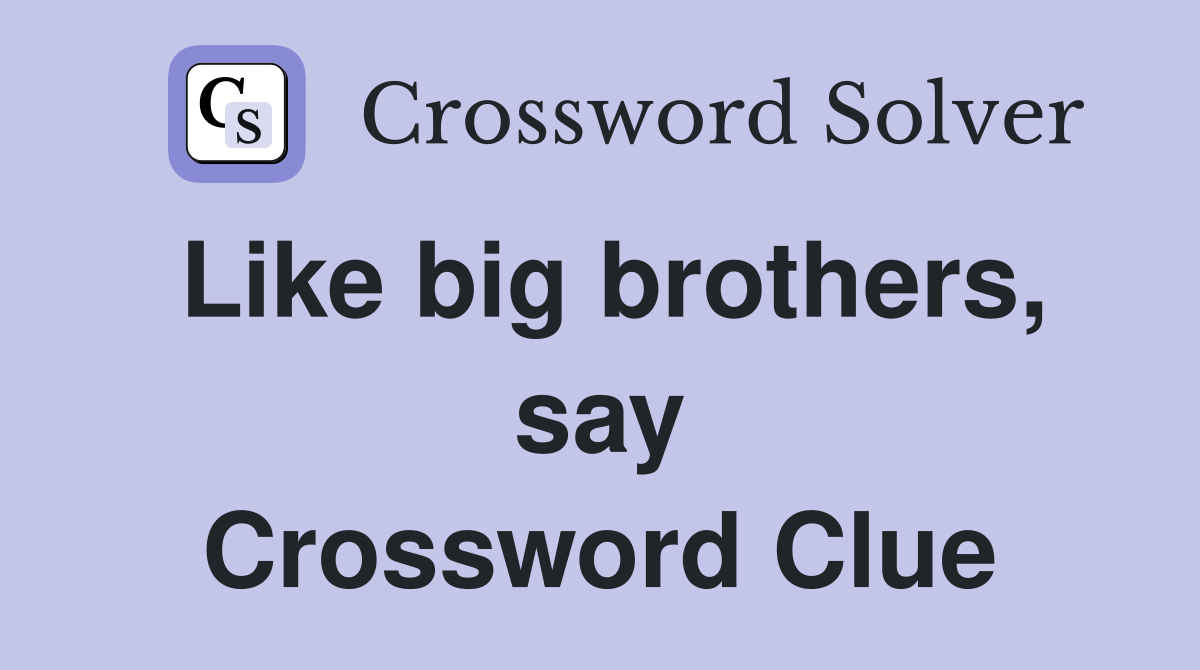 Like big brothers, say Crossword Clue