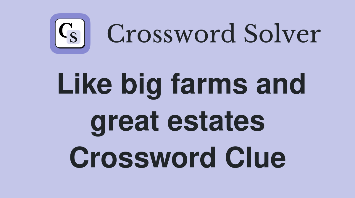 Like big farms and great estates Crossword Clue