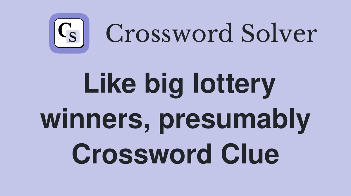 Like big lottery winners, presumably Crossword Clue