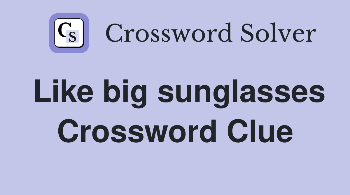 Like big sunglasses Crossword Clue