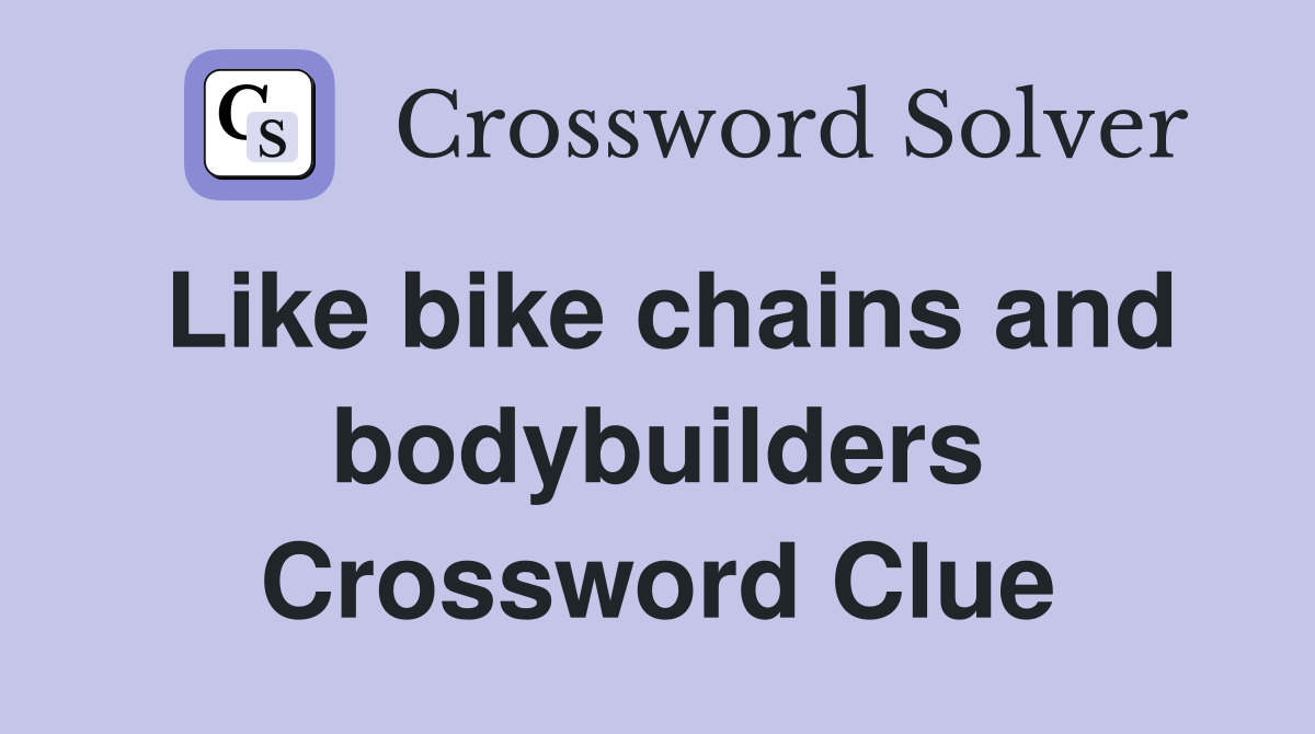 Like bike chains and bodybuilders Crossword Clue