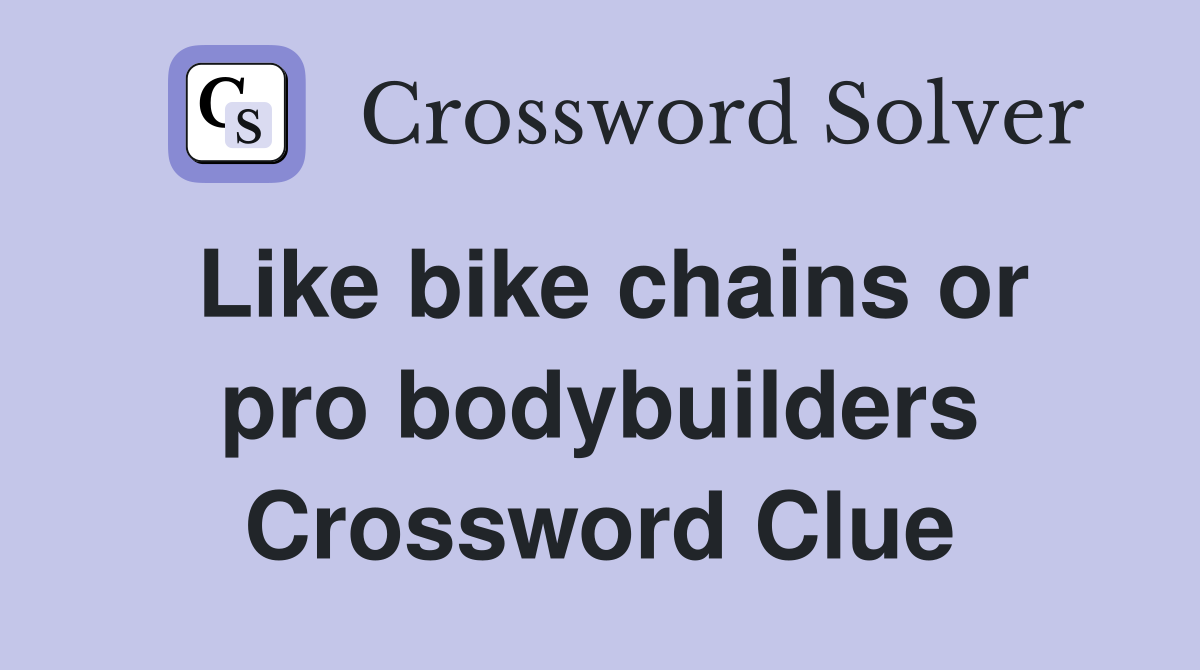 Like bike chains or pro bodybuilders Crossword Clue
