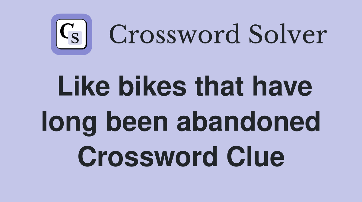 Like bikes that have long been abandoned Crossword Clue