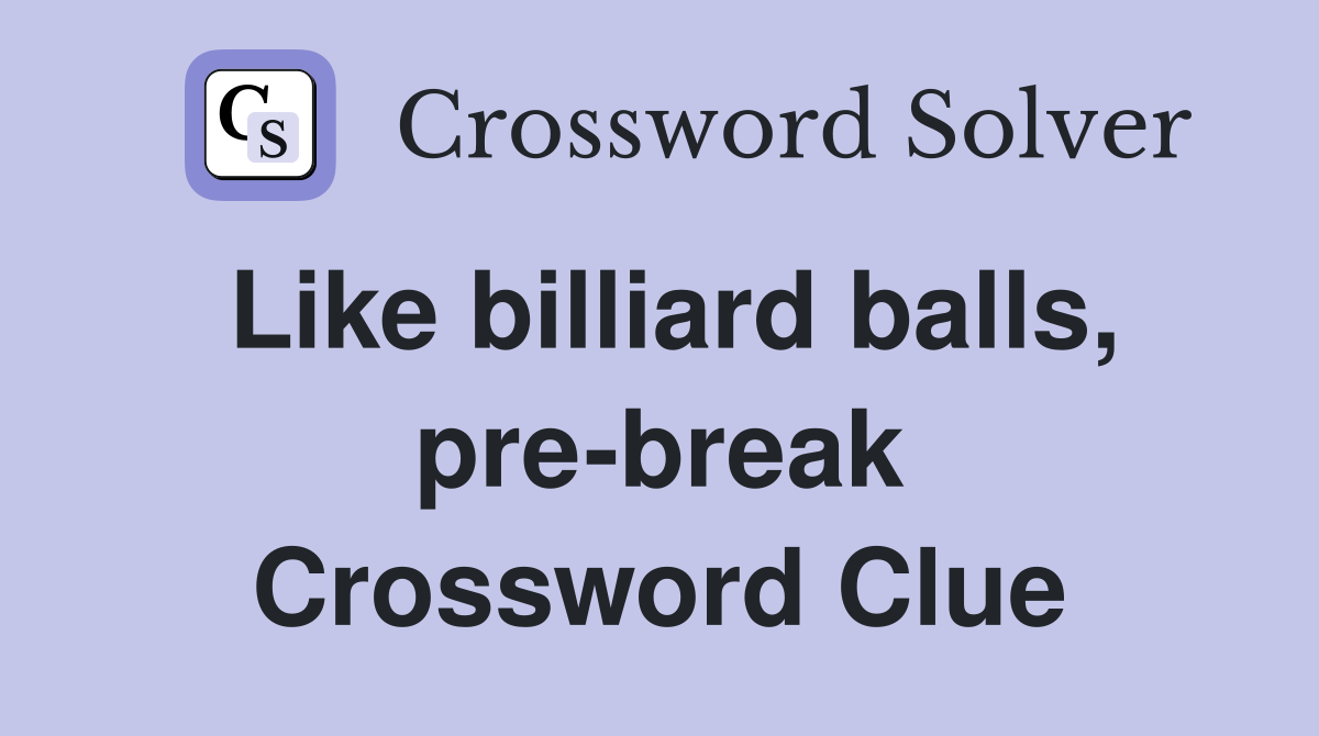 Like billiard balls, pre-break Crossword Clue