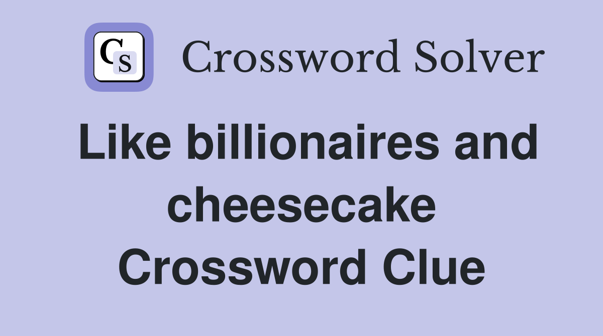 Like billionaires and cheesecake Crossword Clue