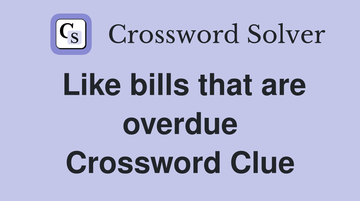 Like bills that are overdue Crossword Clue