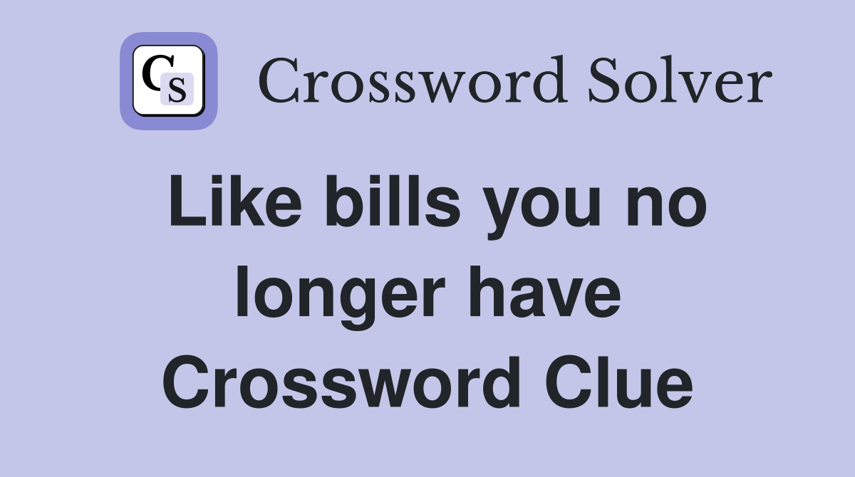 Like bills you no longer have Crossword Clue